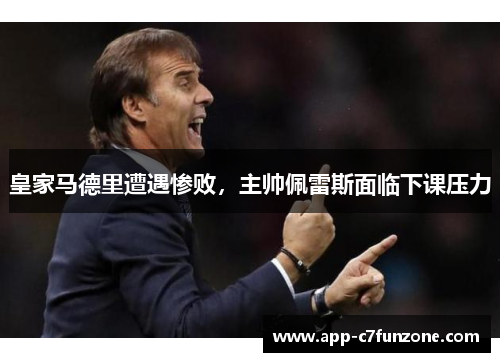皇家马德里遭遇惨败，主帅佩雷斯面临下课压力