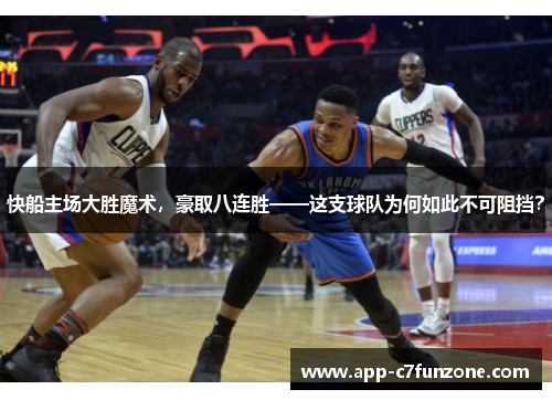 快船主场大胜魔术，豪取八连胜——这支球队为何如此不可阻挡？