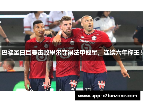 巴黎圣日耳曼击败里尔夺得法甲冠军，连续六年称王！