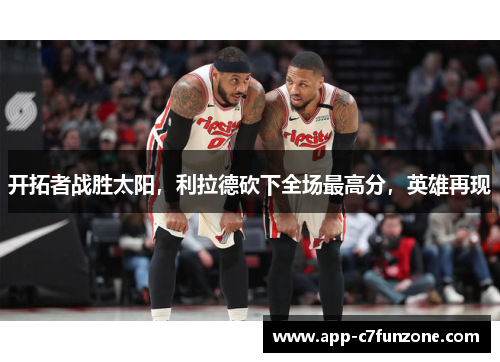 开拓者战胜太阳，利拉德砍下全场最高分，英雄再现