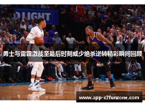 勇士与雷霆激战至最后时刻威少绝杀逆转精彩瞬间回顾