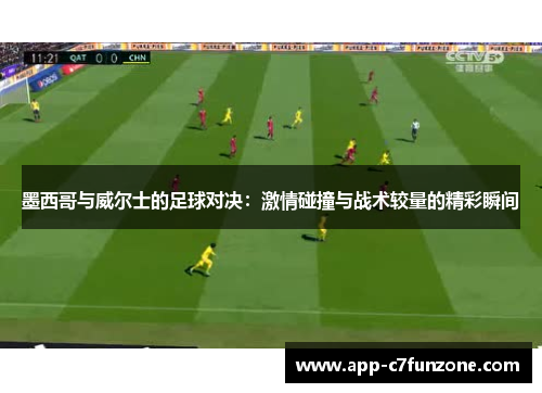 墨西哥与威尔士的足球对决：激情碰撞与战术较量的精彩瞬间