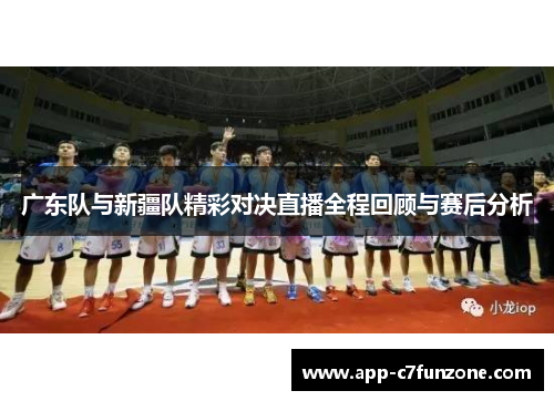 广东队与新疆队精彩对决直播全程回顾与赛后分析