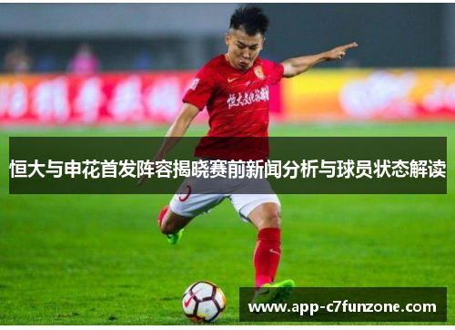 恒大与申花首发阵容揭晓赛前新闻分析与球员状态解读