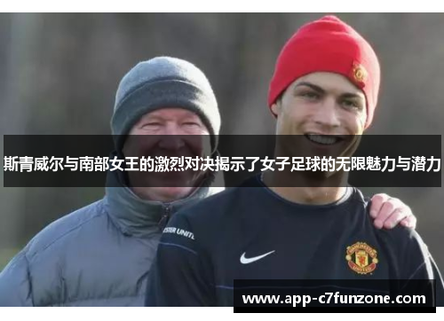 斯青威尔与南部女王的激烈对决揭示了女子足球的无限魅力与潜力