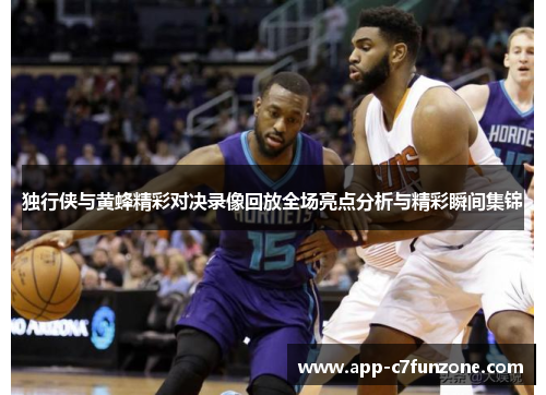 独行侠与黄蜂精彩对决录像回放全场亮点分析与精彩瞬间集锦