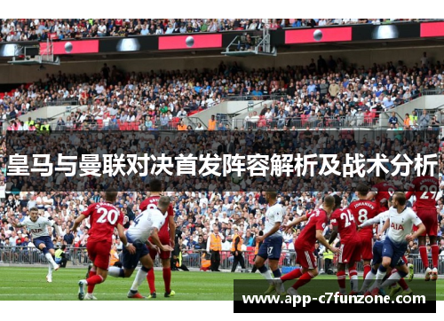 皇马与曼联对决首发阵容解析及战术分析